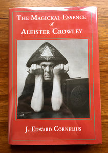 THE MAGICKAL ESSENCE OF ALEISTER CROWLEY - J. EDWARD CORNELIUS (Ltd Hardback 1/777, Privately Published 2010)